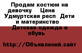 Продам костюм на девочку  › Цена ­ 500 - Удмуртская респ. Дети и материнство » Детская одежда и обувь   